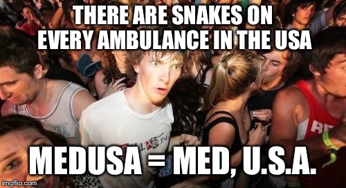 Sudden Clarity Clarence | THERE ARE SNAKES ON EVERY AMBULANCE IN THE USA; MEDUSA = MED, U.S.A. | image tagged in memes,sudden clarity clarence | made w/ Imgflip meme maker
