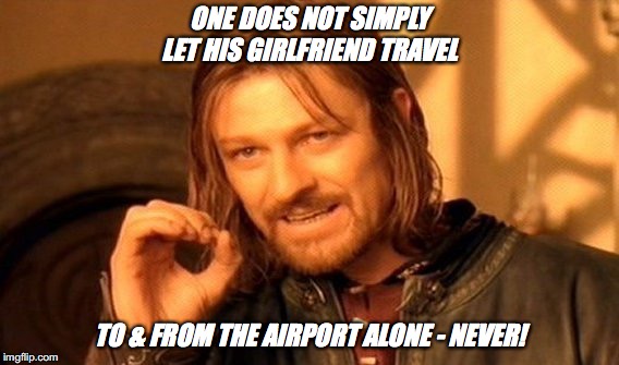 One Does Not Simply Meme | ONE DOES NOT SIMPLY LET HIS GIRLFRIEND TRAVEL; TO & FROM THE AIRPORT ALONE - NEVER! | image tagged in memes,one does not simply | made w/ Imgflip meme maker