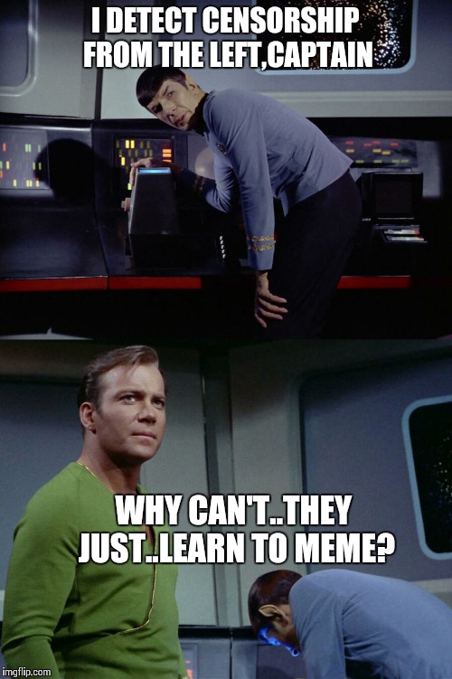 Call the meme police:BuzzFeed wants to ban tweets that offend dems | I DETECT CENSORSHIP FROM THE LEFT,CAPTAIN; WHY CAN'T..THEY JUST..LEARN TO MEME? | image tagged in memes,star trek,censorship | made w/ Imgflip meme maker