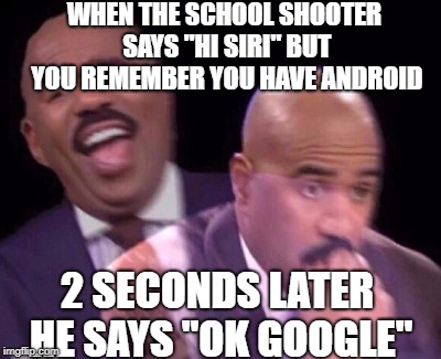pls don't ban me | WHEN THE SCHOOL SHOOTER SAYS "HI SIRI" BUT YOU REMEMBER YOU HAVE ANDROID; 2 SECONDS LATER HE SAYS "OK GOOGLE" | image tagged in steve harvey laughing serious | made w/ Imgflip meme maker