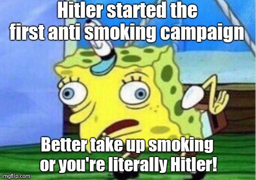 Mocking Spongebob Meme | Hitler started the first anti smoking campaign Better take up smoking or you're literally Hitler! | image tagged in memes,mocking spongebob | made w/ Imgflip meme maker