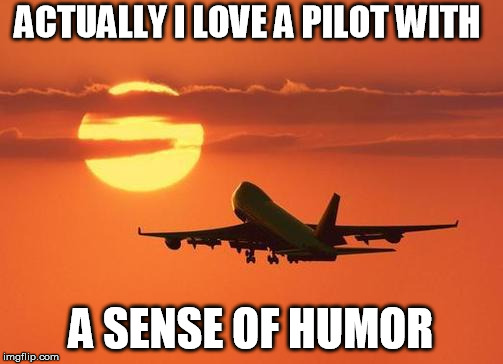 airplanelove | ACTUALLY I LOVE A PILOT WITH A SENSE OF HUMOR | image tagged in airplanelove | made w/ Imgflip meme maker