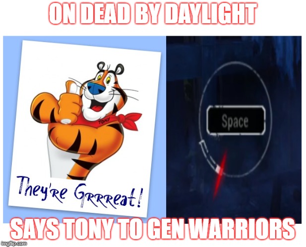 They're GRRRREAT! | ON DEAD BY DAYLIGHT; SAYS TONY TO GEN WARRIORS | image tagged in funny meme,video games,tony the tiger | made w/ Imgflip meme maker