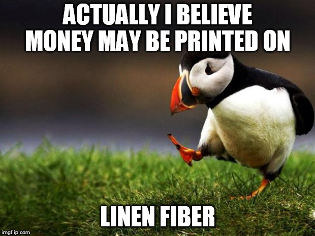 Unpopular Opinion Puffin Meme | ACTUALLY I BELIEVE MONEY MAY BE PRINTED ON LINEN FIBER | image tagged in memes,unpopular opinion puffin | made w/ Imgflip meme maker