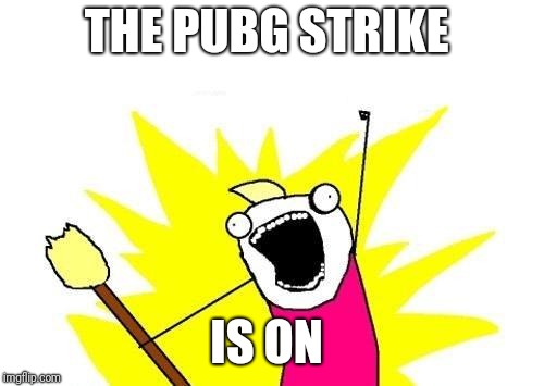 X All The Y Meme | THE PUBG STRIKE; IS ON | image tagged in memes,x all the y | made w/ Imgflip meme maker
