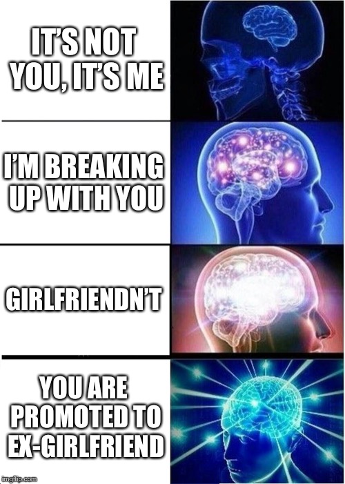 Expanding Brain | IT’S NOT YOU, IT’S ME; I’M BREAKING UP WITH YOU; GIRLFRIENDN’T; YOU ARE PROMOTED TO EX-GIRLFRIEND | image tagged in memes,expanding brain,funny,girlfriend,break up,ex girlfriend | made w/ Imgflip meme maker