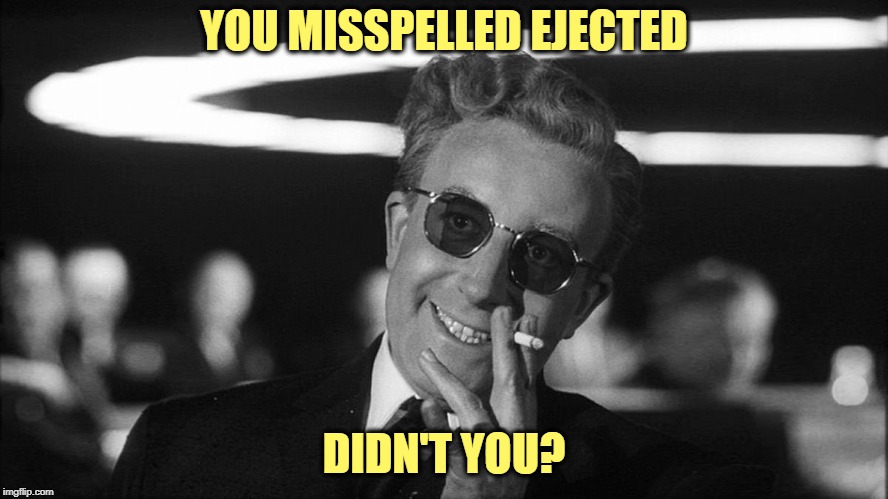 Doctor Strangelove says... | YOU MISSPELLED EJECTED DIDN'T YOU? | made w/ Imgflip meme maker