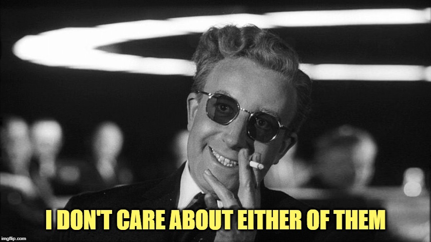 Doctor Strangelove says... | I DON'T CARE ABOUT EITHER OF THEM | made w/ Imgflip meme maker