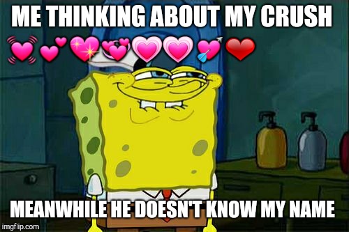 Don't You Squidward Meme | ME THINKING ABOUT MY CRUSH; 💓💕💖💞💗💗💘❤; MEANWHILE HE DOESN'T KNOW MY NAME | image tagged in memes,dont you squidward | made w/ Imgflip meme maker
