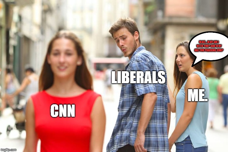 Distracted Boyfriend Meme | CNN LIBERALS ME. WAIT... WHY AM I WITH YOU? AND WHY ARE YOU PRAISING CNN? | image tagged in memes,distracted boyfriend | made w/ Imgflip meme maker