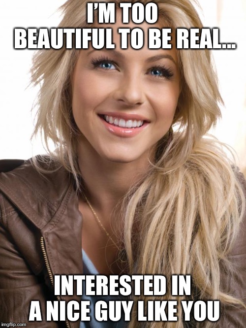 Oblivious Hot Girl Meme | I’M TOO BEAUTIFUL TO BE REAL... INTERESTED IN A NICE GUY LIKE YOU | image tagged in memes,oblivious hot girl | made w/ Imgflip meme maker