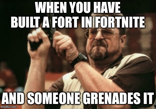 Am I The Only One Around Here | WHEN YOU HAVE BUILT A FORT IN FORTNITE; AND SOMEONE GRENADES IT | image tagged in memes,am i the only one around here | made w/ Imgflip meme maker