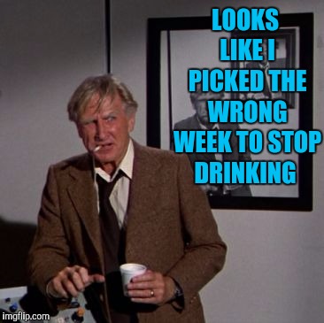 Steve McCroskey | LOOKS LIKE I PICKED THE WRONG WEEK TO STOP DRINKING | image tagged in steve mccroskey | made w/ Imgflip meme maker