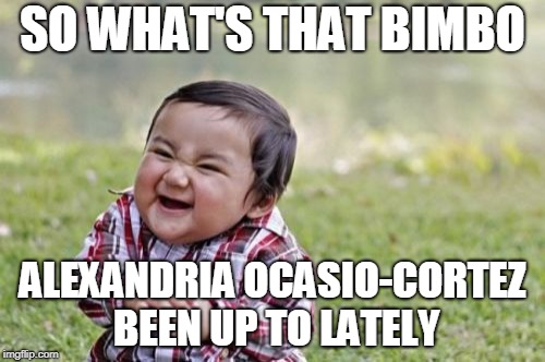 People get way too offended at things | SO WHAT'S THAT BIMBO; ALEXANDRIA OCASIO-CORTEZ BEEN UP TO LATELY | image tagged in memes,evil toddler,bimbo,alexandria ocasio-cortez,twitter,political discourse | made w/ Imgflip meme maker