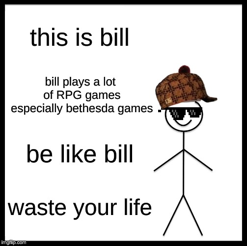 Be Like Bill | this is bill; bill plays a lot of RPG games especially bethesda games; be like bill; waste your life | image tagged in memes,be like bill | made w/ Imgflip meme maker