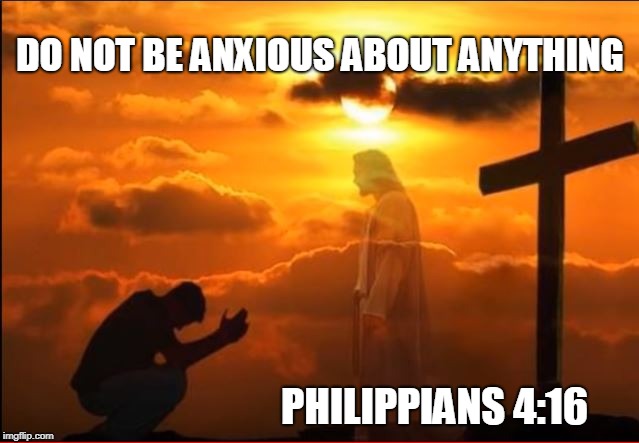 Jesus | DO NOT BE ANXIOUS ABOUT ANYTHING; PHILIPPIANS 4:16 | image tagged in bible verse | made w/ Imgflip meme maker