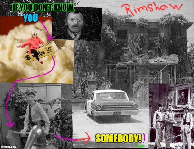 IF YOU DON'T KNOW, YOU; SOMEBODY! | image tagged in the rimshaw house booooo | made w/ Imgflip meme maker