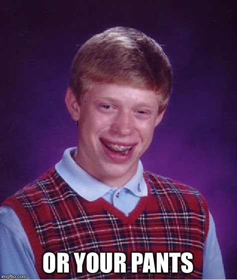 Bad Luck Brian Meme | OR YOUR PANTS | image tagged in memes,bad luck brian | made w/ Imgflip meme maker