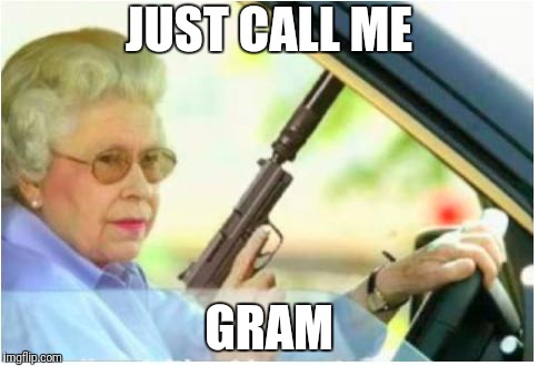 grandma gun weeb killer | JUST CALL ME GRAM | image tagged in grandma gun weeb killer | made w/ Imgflip meme maker