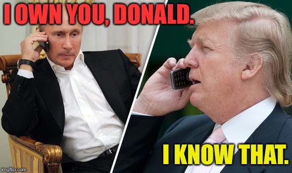 trump putin | I OWN YOU, DONALD. I KNOW THAT. | image tagged in trump putin | made w/ Imgflip meme maker