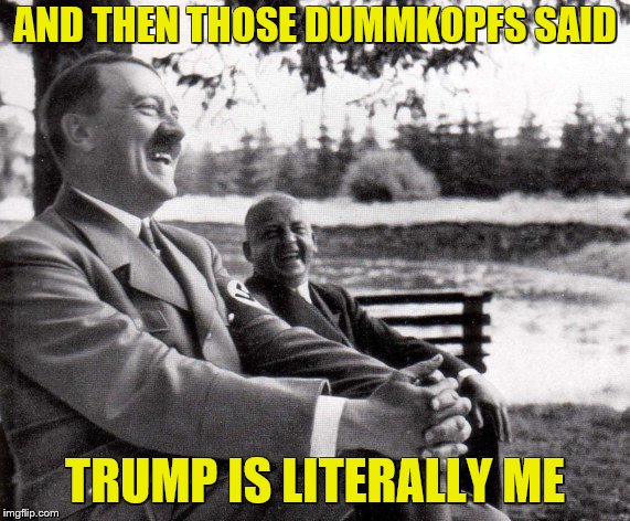 Joking Hitler | AND THEN THOSE DUMMKOPFS SAID; TRUMP IS LITERALLY ME | image tagged in memes,politics,donald trump,hitler,nazi,grammar nazi | made w/ Imgflip meme maker
