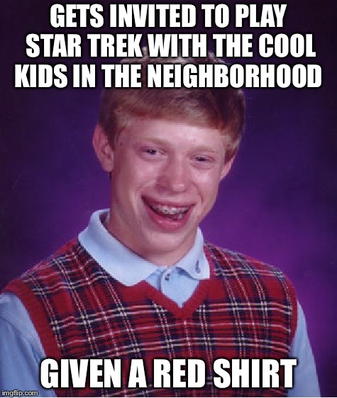 Bad Luck Brian | GETS INVITED TO PLAY STAR TREK WITH THE COOL KIDS IN THE NEIGHBORHOOD; GIVEN A RED SHIRT | image tagged in memes,bad luck brian | made w/ Imgflip meme maker