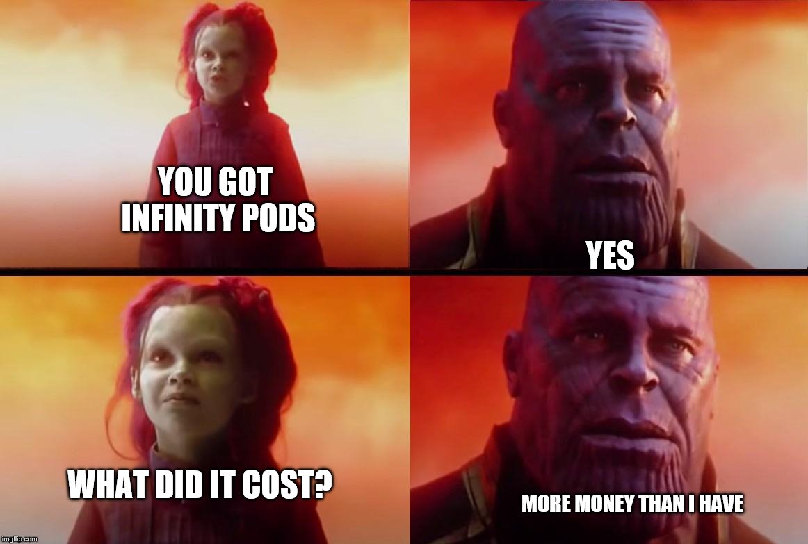 thanos what did it cost | YOU GOT INFINITY PODS YES WHAT DID IT COST? MORE MONEY THAN I HAVE | image tagged in thanos what did it cost | made w/ Imgflip meme maker