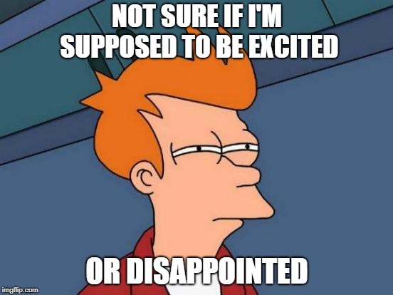 Futurama Fry | NOT SURE IF I'M SUPPOSED TO BE EXCITED; OR DISAPPOINTED | image tagged in memes,futurama fry | made w/ Imgflip meme maker