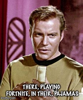 Capt. Kirk William Shatner | THERE, PLAYING FORTNITE, IN THEIR, PAJAMAS | image tagged in capt kirk william shatner | made w/ Imgflip meme maker