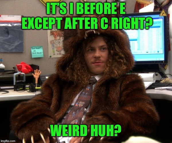 A little Sunday humor | IT’S I BEFORE E EXCEPT AFTER C RIGHT? WEIRD HUH? | image tagged in let's get weird | made w/ Imgflip meme maker