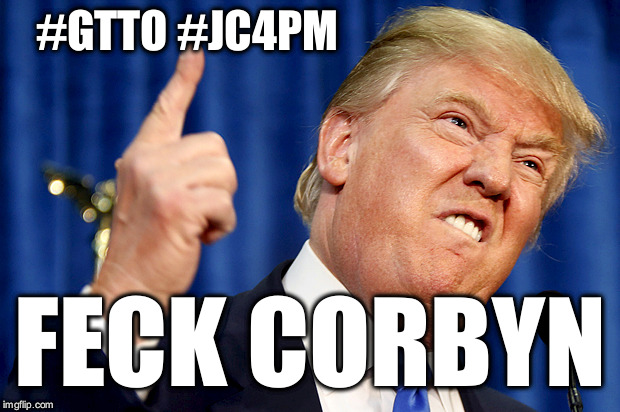 Trump - feck Corbyn | #GTTO #JC4PM; FECK CORBYN | image tagged in donald trump,wearecorbyn,labourisdead,cultofcorbyn,gtto jc4pm,communist socialist | made w/ Imgflip meme maker