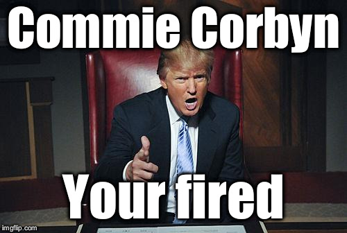 Trump - Corbyn, your fired | Commie Corbyn; Your fired | image tagged in donald trump you're fired,wearecorbyn,labourisdead,cultofcorbyn,gtto jc4pm,communist socialist | made w/ Imgflip meme maker