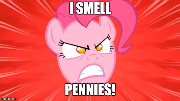 Angry Pinkie | I SMELL; PENNIES! | image tagged in angry pinkie | made w/ Imgflip meme maker