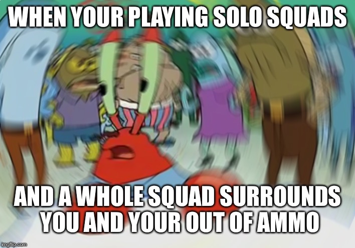 Mr Krabs Blur Meme | WHEN YOUR PLAYING SOLO SQUADS; AND A WHOLE SQUAD SURROUNDS YOU AND YOUR OUT OF AMMO | image tagged in memes,mr krabs blur meme | made w/ Imgflip meme maker