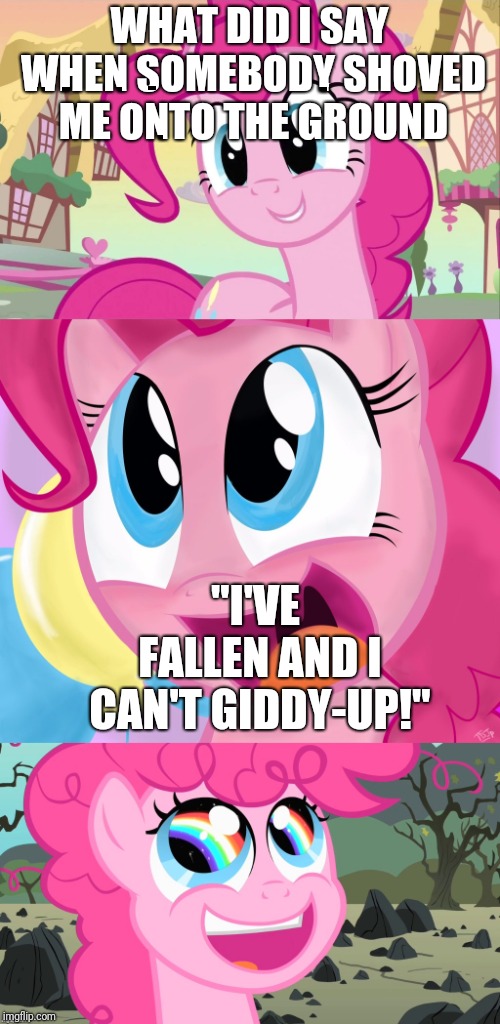 Bad Pun Pinkie Pie | WHAT DID I SAY WHEN SOMEBODY SHOVED ME ONTO THE GROUND; "I'VE FALLEN AND I CAN'T GIDDY-UP!" | image tagged in bad pun pinkie pie | made w/ Imgflip meme maker