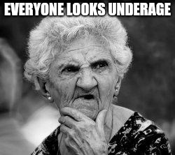 confused old lady | EVERYONE LOOKS UNDERAGE | image tagged in confused old lady | made w/ Imgflip meme maker