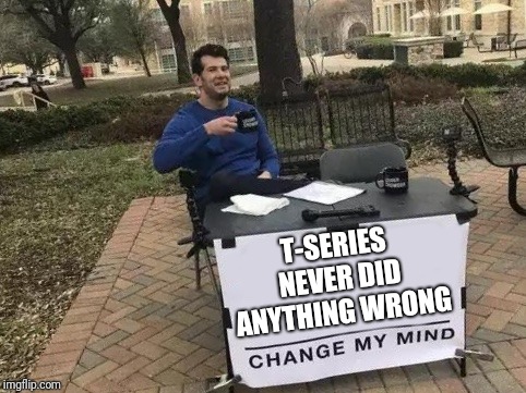 Change My Mind Meme | T-SERIES NEVER DID ANYTHING WRONG | image tagged in change my mind,t-series,pewdiepie | made w/ Imgflip meme maker