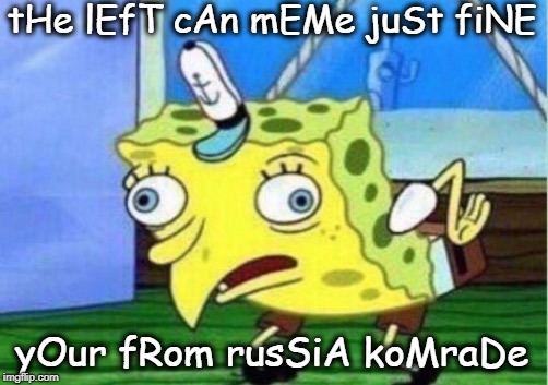 Mocking Spongebob Meme | tHe lEfT cAn mEMe juSt fiNE yOur fRom rusSiA koMraDe | image tagged in memes,mocking spongebob | made w/ Imgflip meme maker