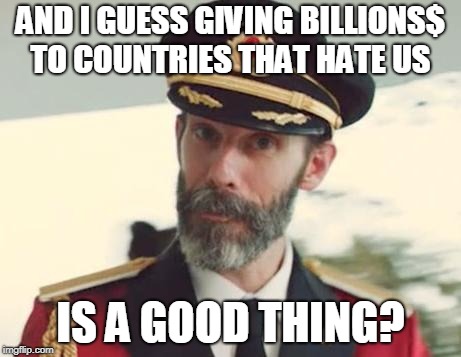 Captain Obvious | AND I GUESS GIVING BILLIONS$ TO COUNTRIES THAT HATE US IS A GOOD THING? | image tagged in captain obvious | made w/ Imgflip meme maker