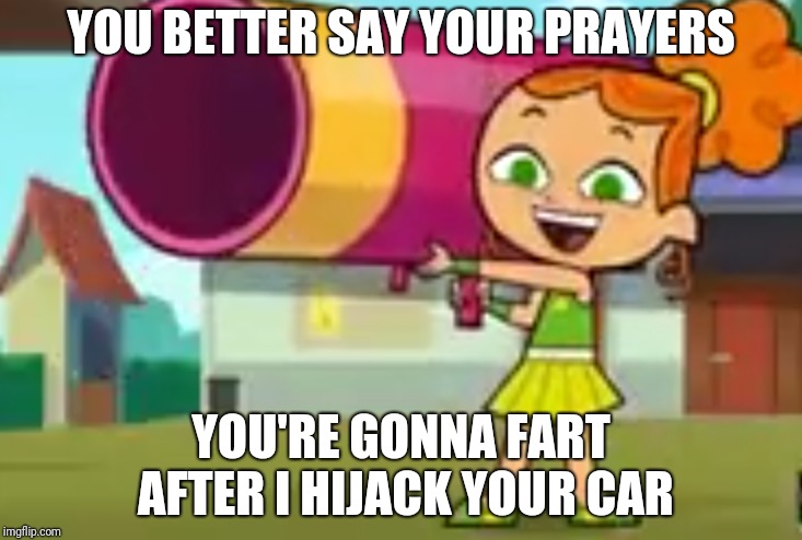 YOU BETTER SAY YOUR PRAYERS YOU'RE GONNA FART AFTER I HIJACK YOUR CAR | image tagged in rocket launcher izzy | made w/ Imgflip meme maker
