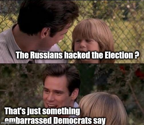 That's Just Something X Say Meme | The Russians hacked the Election ? That's just something embarrassed Democrats say | image tagged in memes,thats just something x say | made w/ Imgflip meme maker