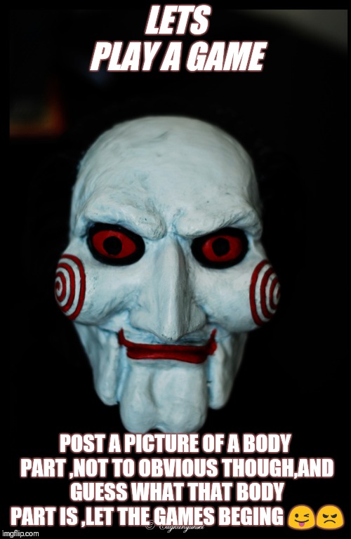 Let's play a game | LETS PLAY A GAME; POST A PICTURE OF A BODY PART ,NOT TO OBVIOUS THOUGH,AND GUESS WHAT THAT BODY PART IS ,LET THE GAMES BEGING 😜😠 | image tagged in let's play a game | made w/ Imgflip meme maker