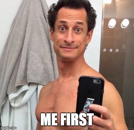 Anthony Weiner | ME FIRST | image tagged in anthony weiner | made w/ Imgflip meme maker