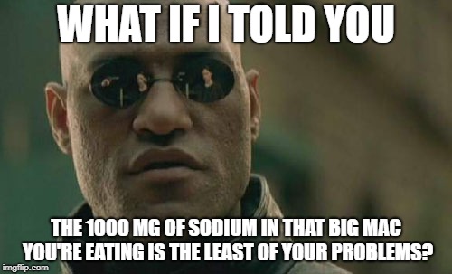 Matrix Morpheus Meme | WHAT IF I TOLD YOU; THE 1000 MG OF SODIUM IN THAT BIG MAC YOU'RE EATING IS THE LEAST OF YOUR PROBLEMS? | image tagged in memes,matrix morpheus | made w/ Imgflip meme maker