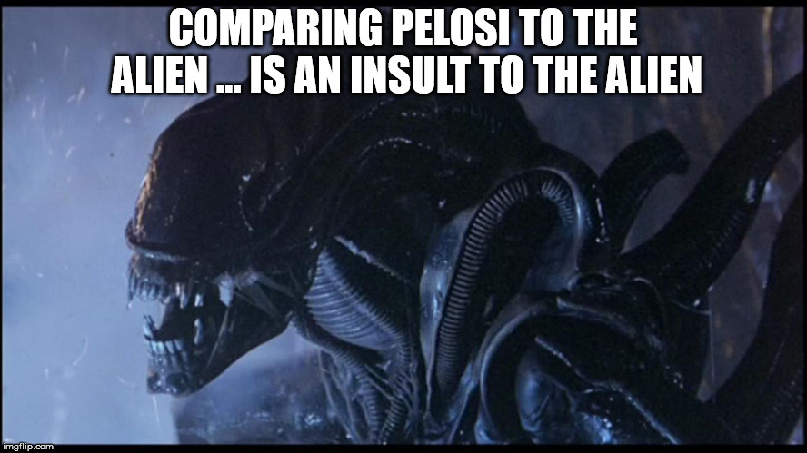 COMPARING PELOSI TO THE ALIEN ... IS AN INSULT TO THE ALIEN | made w/ Imgflip meme maker
