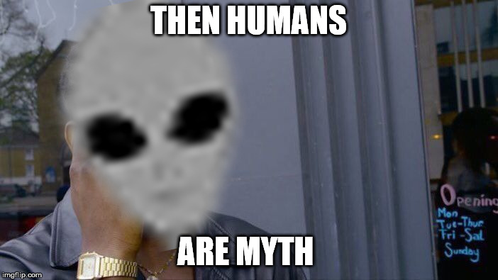 THEN HUMANS ARE MYTH | made w/ Imgflip meme maker