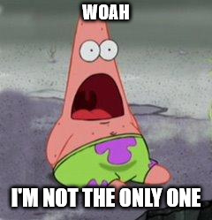 wow patrick | WOAH I'M NOT THE ONLY ONE | image tagged in wow patrick | made w/ Imgflip meme maker