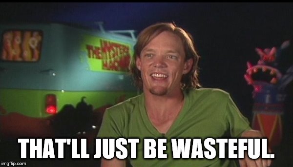 shaggy cast | THAT'LL JUST BE WASTEFUL. | image tagged in shaggy cast | made w/ Imgflip meme maker