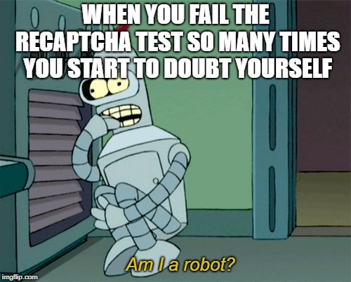 absolute mind fuck | WHEN YOU FAIL THE RECAPTCHA TEST SO MANY TIMES YOU START TO DOUBT YOURSELF; Am I a robot? | image tagged in bender scared boned,dank memes,memes,futurama,bender | made w/ Imgflip meme maker
