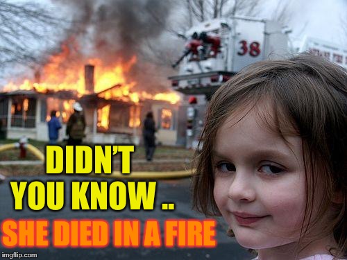 Disaster Girl Meme | DIDN’T YOU KNOW .. SHE DIED IN A FIRE | image tagged in memes,disaster girl | made w/ Imgflip meme maker